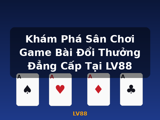 Khám Phá Sân Chơi Game Bài Đổi Thưởng Đẳng Cấp Tại LV88 - LV88