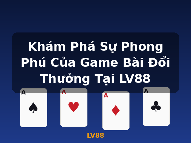Khám Phá Sự Phong Phú Của Game Bài Đổi Thưởng Tại LV88 - LV88