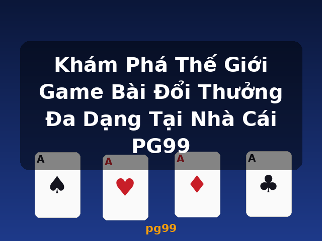 Khám Phá Thế Giới Game Bài Đổi Thưởng Đa Dạng Tại Nhà Cái PG99 - pg99 Khám Phá Thế Giới Game Bài Đổi Thưởng Đa Dạng Tại Nhà Cái PG99 - pg99