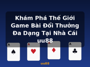 Khám Phá Thế Giới Game Bài Đổi Thưởng Đa Dạng Tại Nhà Cái uu88 - uu88