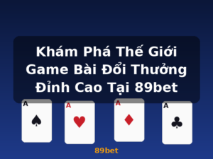 Khám Phá Thế Giới Game Bài Đổi Thưởng Đỉnh Cao Tại 89bet - 89bet