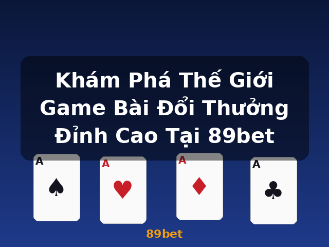 Khám Phá Thế Giới Game Bài Đổi Thưởng Đỉnh Cao Tại 89bet - 89bet