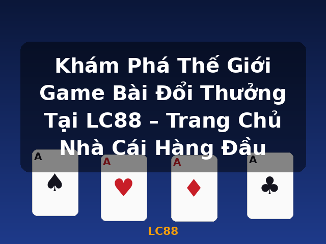 Khám Phá Thế Giới Game Bài Đổi Thưởng Tại LC88 – Trang Chủ Nhà Cái Hàng Đầu - LC88