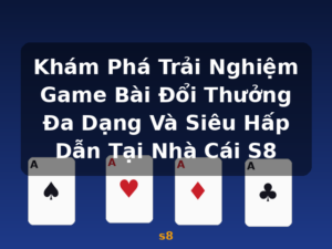 Khám Phá Trải Nghiệm Game Bài Đổi Thưởng Đa Dạng Và Siêu Hấp Dẫn Tại Nhà Cái S8 - s8
