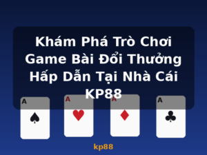 Khám Phá Trò Chơi Game Bài Đổi Thưởng Hấp Dẫn Tại Nhà Cái KP88 - kp88