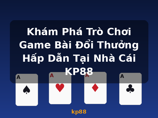Khám Phá Trò Chơi Game Bài Đổi Thưởng Hấp Dẫn Tại Nhà Cái KP88 - kp88 Khám Phá Trò Chơi Game Bài Đổi Thưởng Hấp Dẫn Tại Nhà Cái KP88 - kp88
