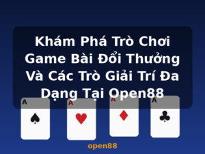 Khám Phá Trò Chơi Game Bài Đổi Thưởng Và Các Trò Giải Trí Đa Dạng Tại Open88 - open88
