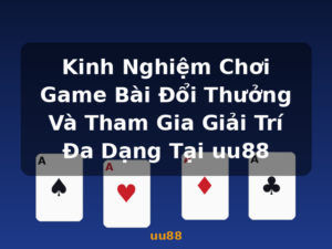 Kinh Nghiệm Chơi Game Bài Đổi Thưởng Và Tham Gia Giải Trí Đa Dạng Tại uu88 - uu88