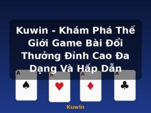 Kuwin - Khám Phá Thế Giới Game Bài Đổi Thưởng Đỉnh Cao Đa Dạng Và Hấp Dẫn - Kuwin