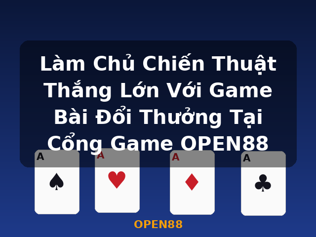 Làm Chủ Chiến Thuật Thắng Lớn Với Game Bài Đổi Thưởng Tại Cổng Game OPEN88 - OPEN88