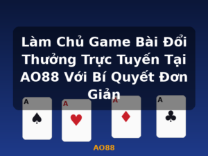 Làm Chủ Game Bài Đổi Thưởng Trực Tuyến Tại AO88 Với Bí Quyết Đơn Giản - AO88