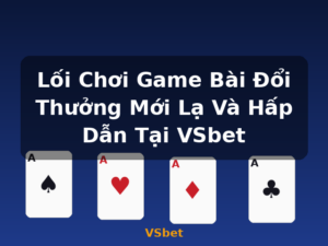 Lối Chơi Game Bài Đổi Thưởng Mới Lạ Và Hấp Dẫn Tại VSbet - VSbet