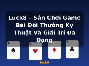 Luck8 – Sân Chơi Game Bài Đổi Thưởng Kỹ Thuật Và Giải Trí Đa Dạng - luck8