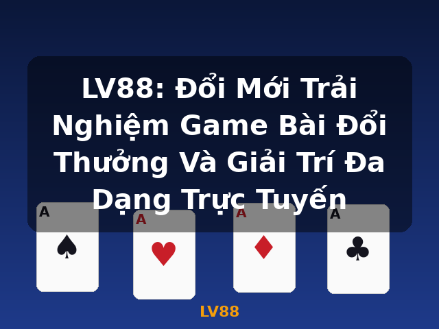 LV88: Đổi Mới Trải Nghiệm Game Bài Đổi Thưởng Và Giải Trí Đa Dạng Trực Tuyến - LV88