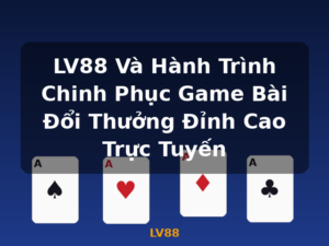 LV88 Và Hành Trình Chinh Phục Game Bài Đổi Thưởng Đỉnh Cao Trực Tuyến - LV88