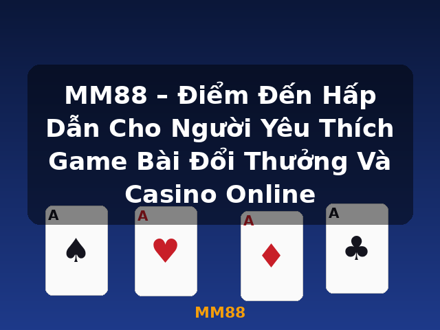 MM88 – Điểm Đến Hấp Dẫn Cho Người Yêu Thích Game Bài Đổi Thưởng Và Casino Online - MM88