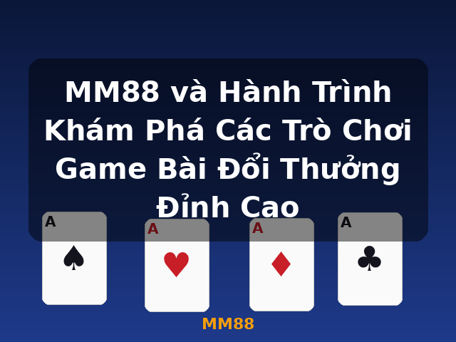 MM88 và Hành Trình Khám Phá Các Trò Chơi Game Bài Đổi Thưởng Đỉnh Cao - MM88