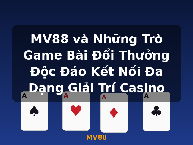 MV88 và Những Trò Game Bài Đổi Thưởng Độc Đáo Kết Nối Đa Dạng Giải Trí Casino - MV88