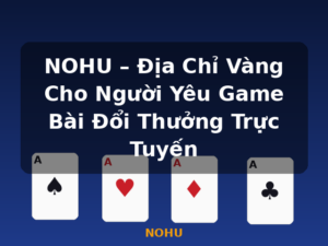 NOHU – Địa Chỉ Vàng Cho Người Yêu Game Bài Đổi Thưởng Trực Tuyến - NOHU