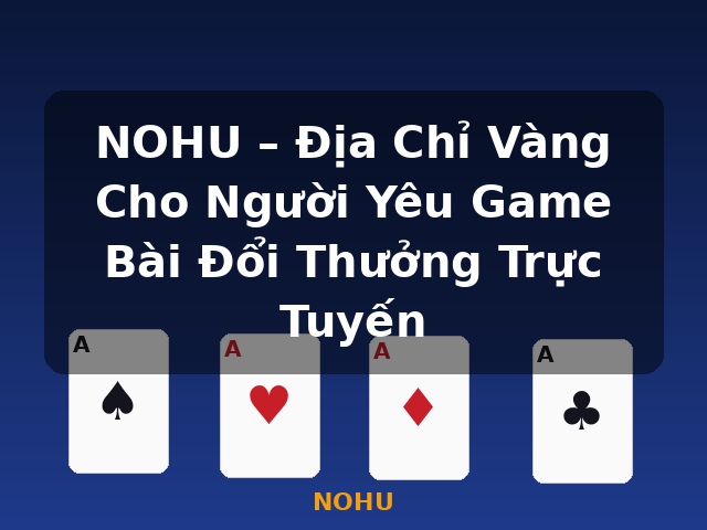 NOHU – Địa Chỉ Vàng Cho Người Yêu Game Bài Đổi Thưởng Trực Tuyến - NOHU