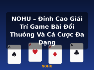 NOHU – Đỉnh Cao Giải Trí Game Bài Đổi Thưởng Và Cá Cược Đa Dạng - NOHU