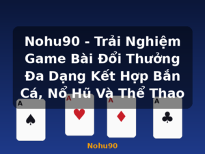 Nohu90 - Trải Nghiệm Game Bài Đổi Thưởng Đa Dạng Kết Hợp Bắn Cá, Nổ Hũ Và Thể Thao - Nohu90