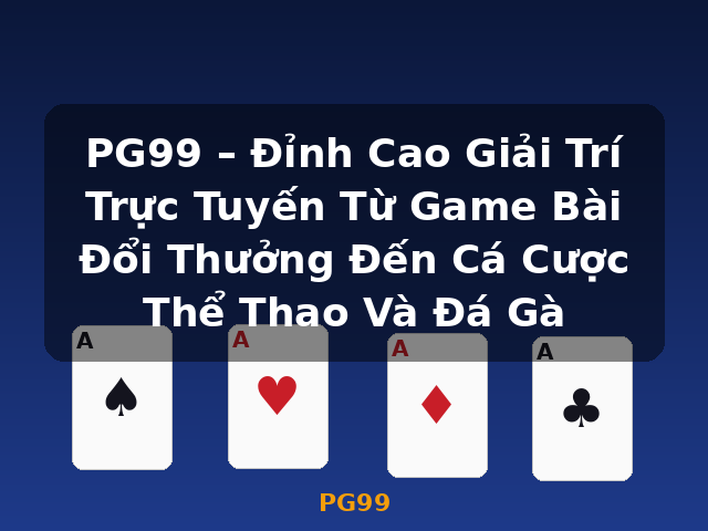 PG99 – Đỉnh Cao Giải Trí Trực Tuyến Từ Game Bài Đổi Thưởng Đến Cá Cược Thể Thao Và Đá Gà - PG99