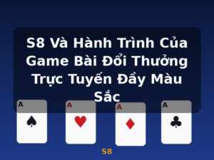 S8 Và Hành Trình Của Game Bài Đổi Thưởng Trực Tuyến Đầy Màu Sắc - S8
