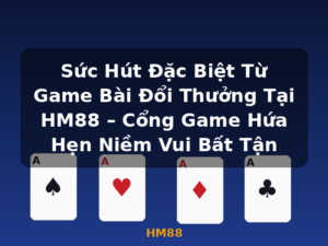 Sức Hút Đặc Biệt Từ Game Bài Đổi Thưởng Tại HM88 – Cổng Game Hứa Hẹn Niềm Vui Bất Tận - HM88