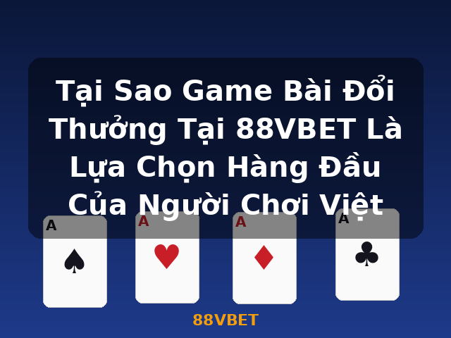 Tại Sao Game Bài Đổi Thưởng Tại 88VBET Là Lựa Chọn Hàng Đầu Của Người Chơi Việt - 88VBET