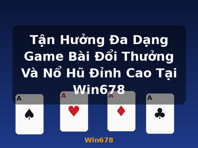 Tận Hưởng Đa Dạng Game Bài Đổi Thưởng Và Nổ Hũ Đỉnh Cao Tại Win678 - Win678 Tận Hưởng Đa Dạng Game Bài Đổi Thưởng Và Nổ Hũ Đỉnh Cao Tại Win678 - Win678