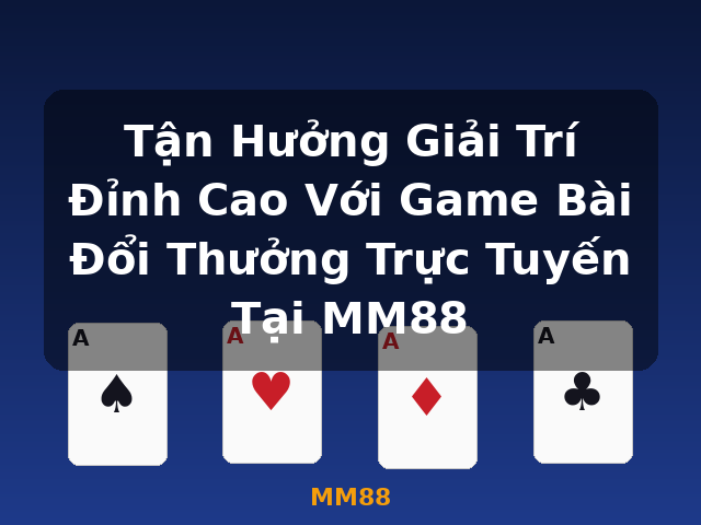 Tận Hưởng Giải Trí Đỉnh Cao Với Game Bài Đổi Thưởng Trực Tuyến Tại MM88 - MM88 Tận Hưởng Giải Trí Đỉnh Cao Với Game Bài Đổi Thưởng Trực Tuyến Tại MM88 - MM88