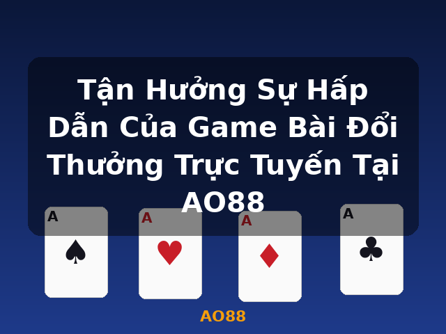 Tận Hưởng Sự Hấp Dẫn Của Game Bài Đổi Thưởng Trực Tuyến Tại AO88 - AO88