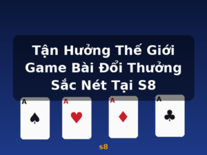 Tận Hưởng Thế Giới Game Bài Đổi Thưởng Sắc Nét Tại S8 - s8