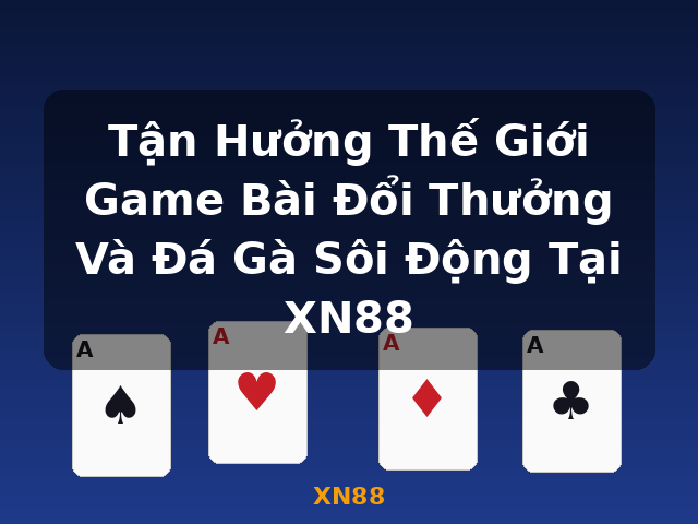 Tận Hưởng Thế Giới Game Bài Đổi Thưởng Và Đá Gà Sôi Động Tại XN88 - XN88