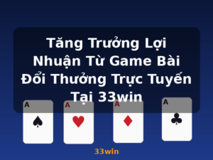 Tăng Trưởng Lợi Nhuận Từ Game Bài Đổi Thưởng Trực Tuyến Tại 33win - 33win