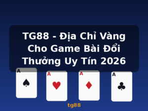 TG88 - Địa Chỉ Vàng Cho Game Bài Đổi Thưởng Uy Tín 2026 - tg88