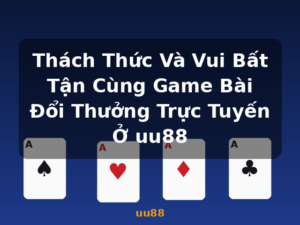 Thách Thức Và Vui Bất Tận Cùng Game Bài Đổi Thưởng Trực Tuyến Ở uu88 - uu88