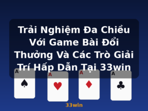 Trải Nghiệm Đa Chiều Với Game Bài Đổi Thưởng Và Các Trò Giải Trí Hấp Dẫn Tại 33win - 33win