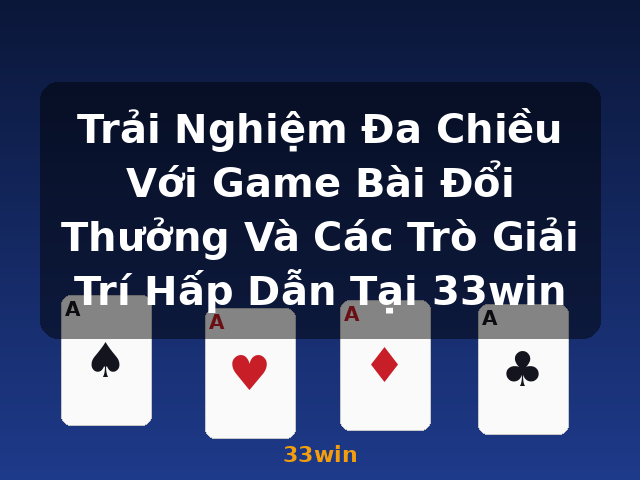 Trải Nghiệm Đa Chiều Với Game Bài Đổi Thưởng Và Các Trò Giải Trí Hấp Dẫn Tại 33win - 33win