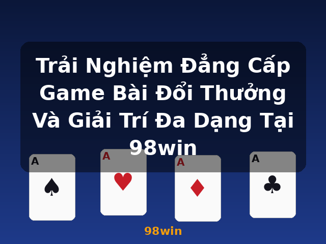 Trải Nghiệm Đẳng Cấp Game Bài Đổi Thưởng Và Giải Trí Đa Dạng Tại 98win - 98win