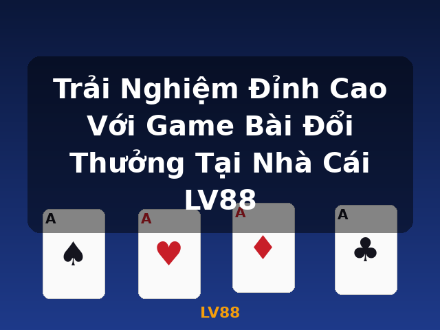 Trải Nghiệm Đỉnh Cao Với Game Bài Đổi Thưởng Tại Nhà Cái LV88 - LV88