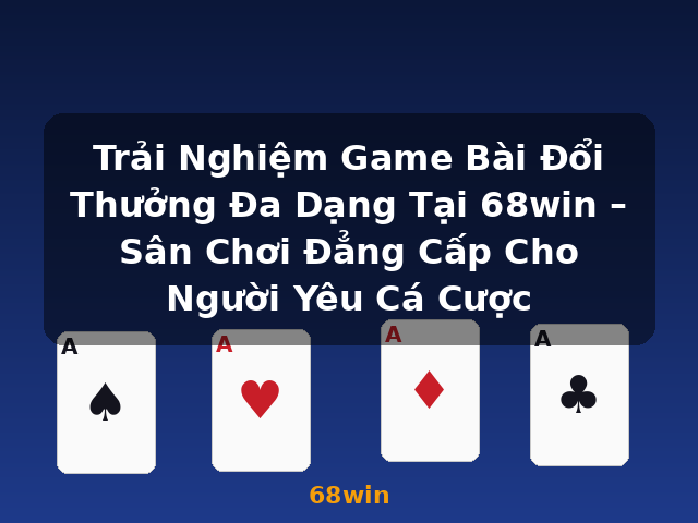 Trải Nghiệm Game Bài Đổi Thưởng Đa Dạng Tại 68win – Sân Chơi Đẳng Cấp Cho Người Yêu Cá Cược - 68win