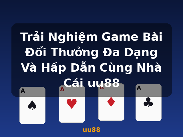 Trải Nghiệm Game Bài Đổi Thưởng Đa Dạng Và Hấp Dẫn Cùng Nhà Cái uu88 - uu88 Trải Nghiệm Game Bài Đổi Thưởng Đa Dạng Và Hấp Dẫn Cùng Nhà Cái uu88 - uu88