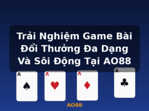 Trải Nghiệm Game Bài Đổi Thưởng Đa Dạng Và Sôi Động Tại AO88 - AO88