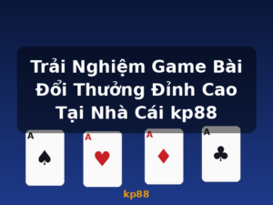Trải Nghiệm Game Bài Đổi Thưởng Đỉnh Cao Tại Nhà Cái kp88 - kp88