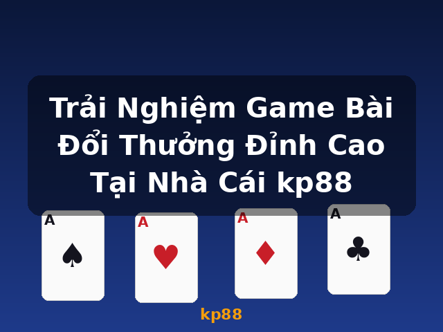 Trải Nghiệm Game Bài Đổi Thưởng Đỉnh Cao Tại Nhà Cái kp88 - kp88 Trải Nghiệm Game Bài Đổi Thưởng Đỉnh Cao Tại Nhà Cái kp88 - kp88