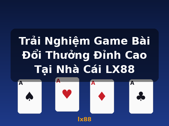 Trải Nghiệm Game Bài Đổi Thưởng Đỉnh Cao Tại Nhà Cái LX88 - lx88