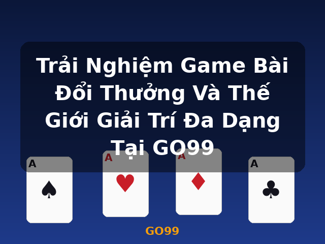 Trải Nghiệm Game Bài Đổi Thưởng Và Thế Giới Giải Trí Đa Dạng Tại GO99 - GO99