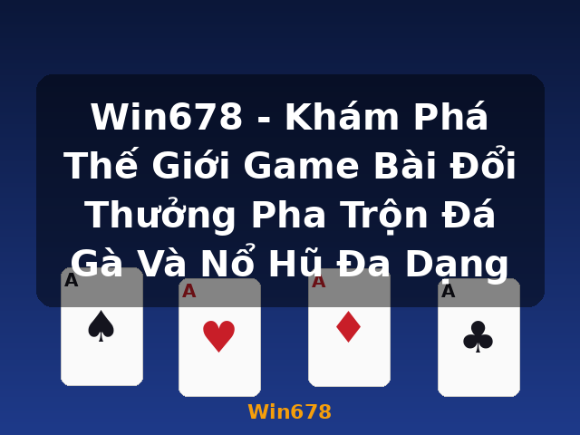Win678 - Khám Phá Thế Giới Game Bài Đổi Thưởng Pha Trộn Đá Gà Và Nổ Hũ Đa Dạng - Win678